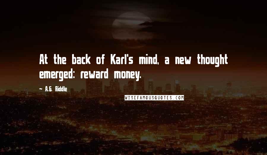 A.G. Riddle Quotes: At the back of Karl's mind, a new thought emerged: reward money.