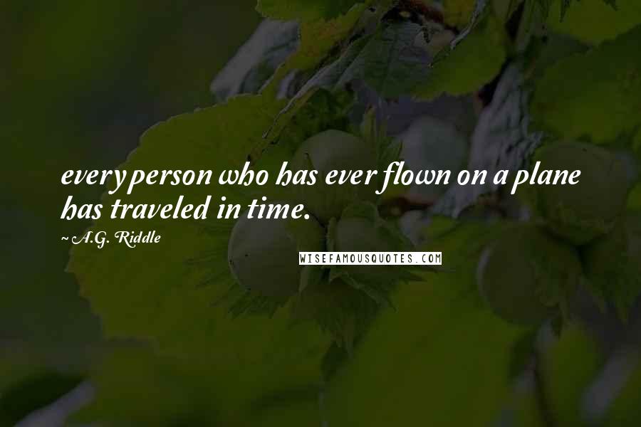 A.G. Riddle Quotes: every person who has ever flown on a plane has traveled in time.