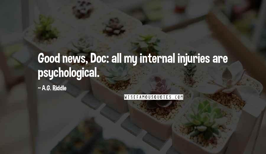 A.G. Riddle Quotes: Good news, Doc: all my internal injuries are psychological.