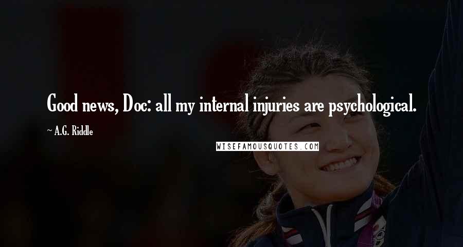 A.G. Riddle Quotes: Good news, Doc: all my internal injuries are psychological.