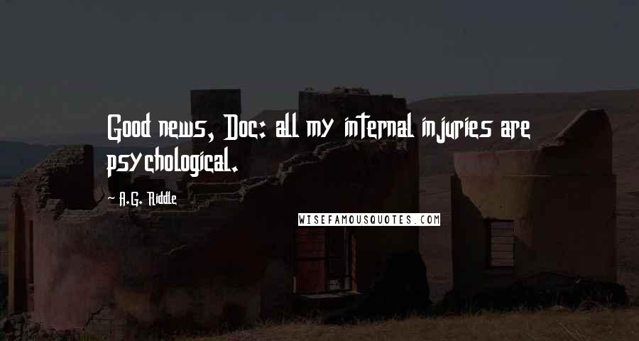 A.G. Riddle Quotes: Good news, Doc: all my internal injuries are psychological.
