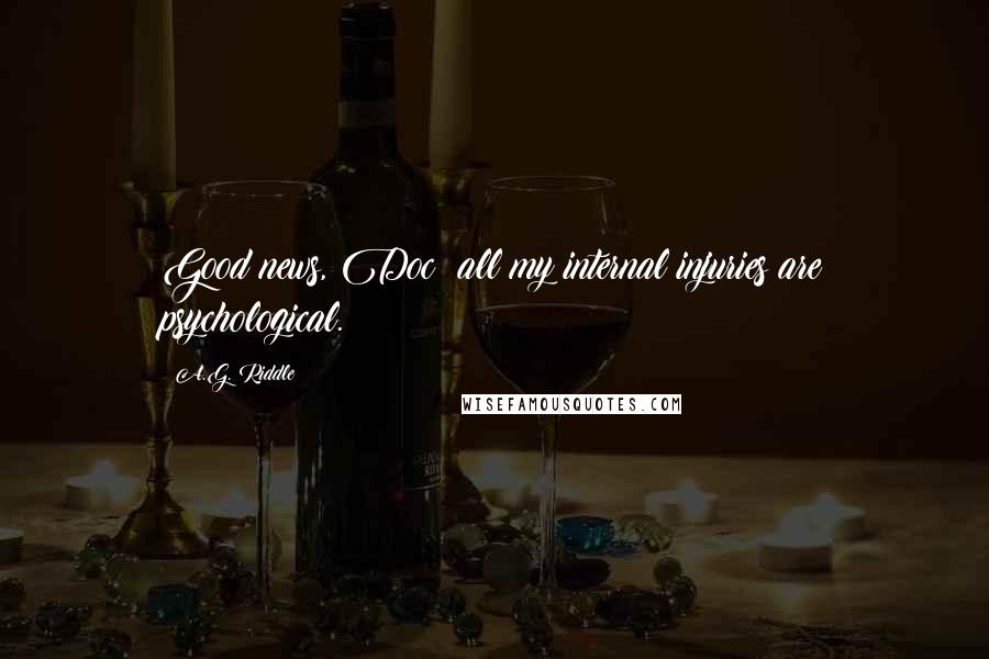 A.G. Riddle Quotes: Good news, Doc: all my internal injuries are psychological.