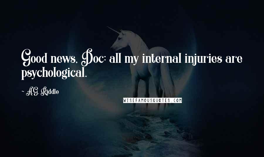 A.G. Riddle Quotes: Good news, Doc: all my internal injuries are psychological.