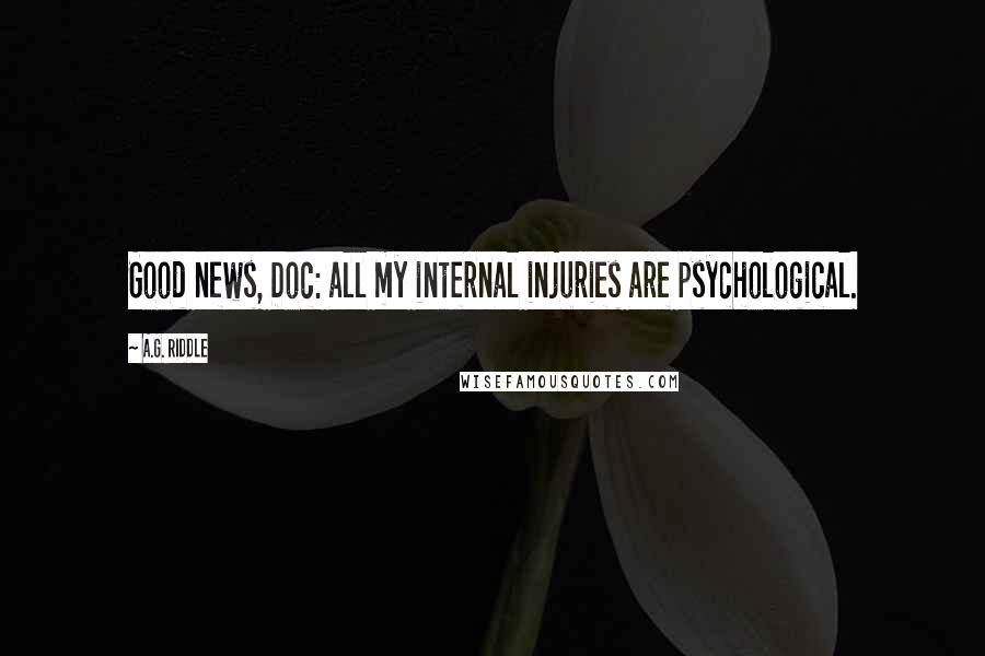 A.G. Riddle Quotes: Good news, Doc: all my internal injuries are psychological.