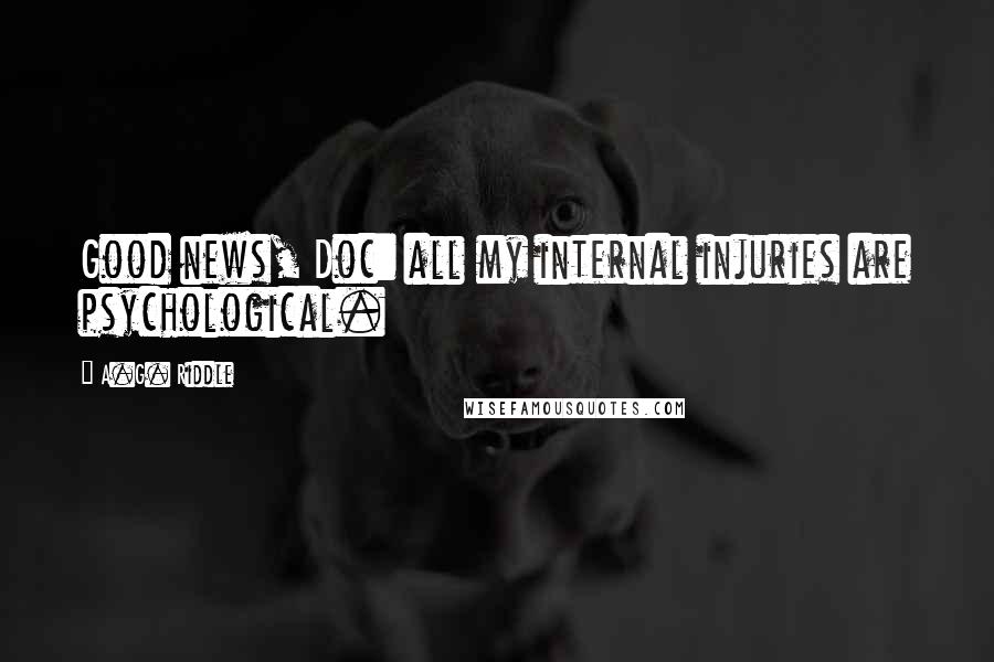 A.G. Riddle Quotes: Good news, Doc: all my internal injuries are psychological.