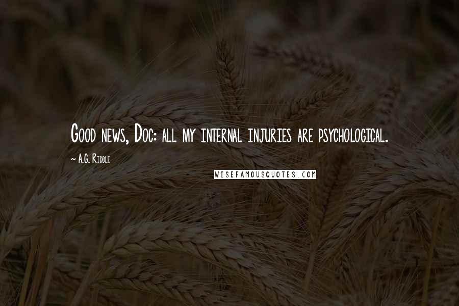 A.G. Riddle Quotes: Good news, Doc: all my internal injuries are psychological.