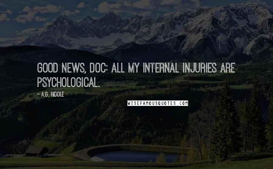 A.G. Riddle Quotes: Good news, Doc: all my internal injuries are psychological.