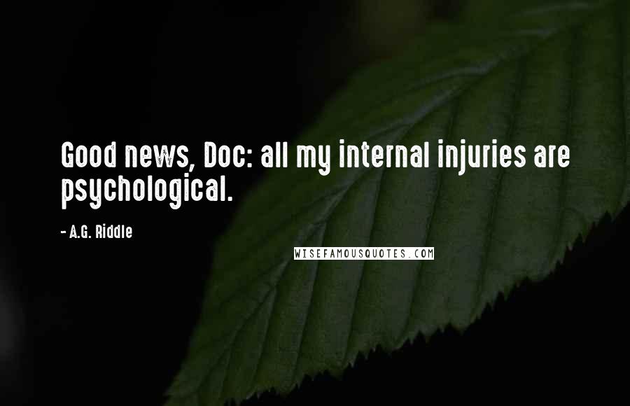 A.G. Riddle Quotes: Good news, Doc: all my internal injuries are psychological.