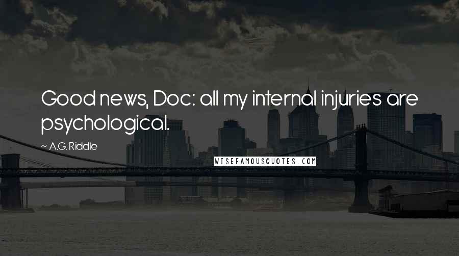 A.G. Riddle Quotes: Good news, Doc: all my internal injuries are psychological.