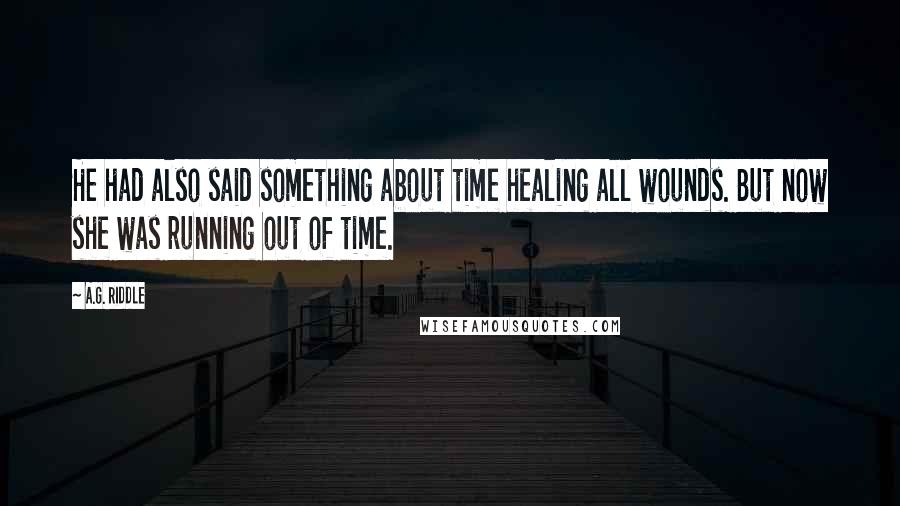 A.G. Riddle Quotes: He had also said something about time healing all wounds. But now she was running out of time.