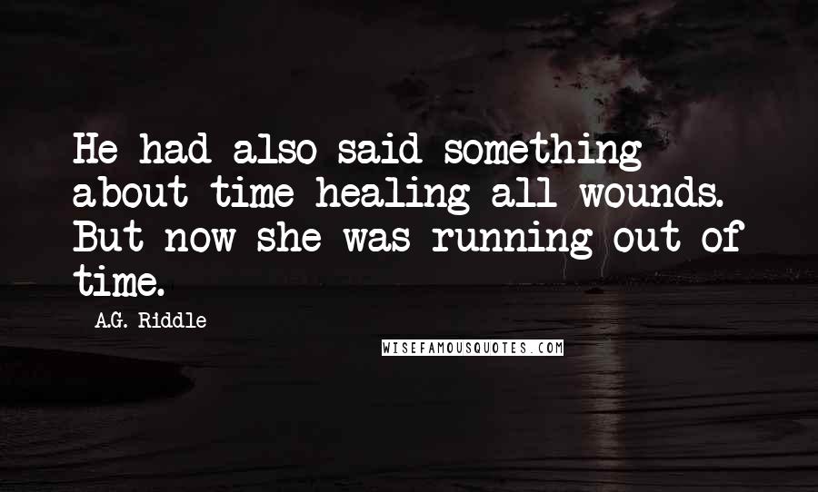 A.G. Riddle Quotes: He had also said something about time healing all wounds. But now she was running out of time.