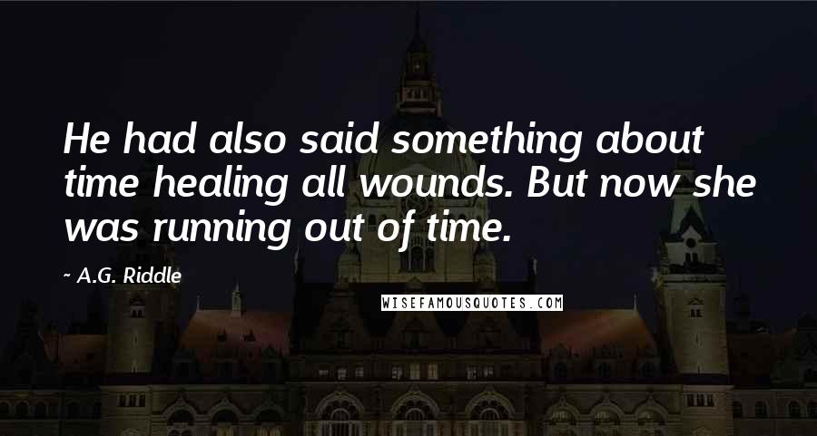 A.G. Riddle Quotes: He had also said something about time healing all wounds. But now she was running out of time.