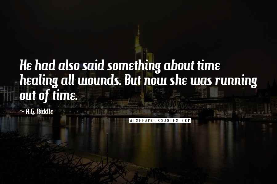 A.G. Riddle Quotes: He had also said something about time healing all wounds. But now she was running out of time.