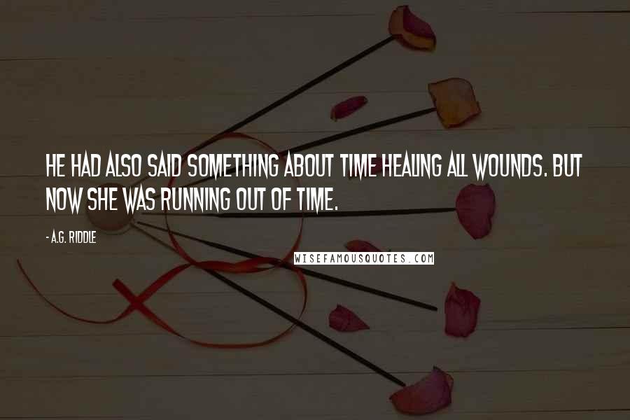 A.G. Riddle Quotes: He had also said something about time healing all wounds. But now she was running out of time.