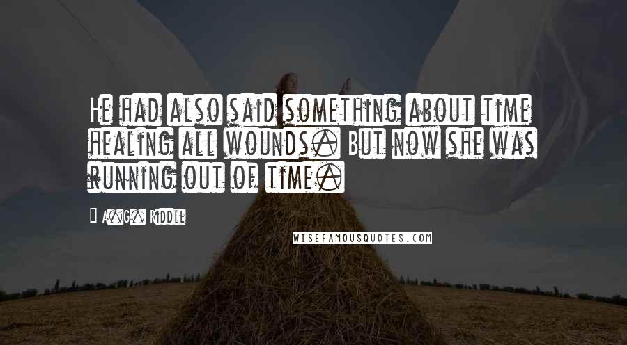 A.G. Riddle Quotes: He had also said something about time healing all wounds. But now she was running out of time.