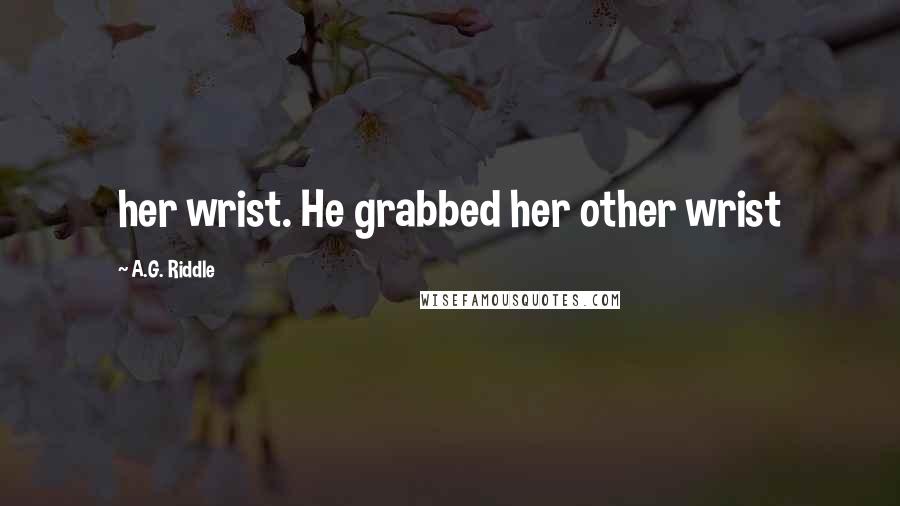 A.G. Riddle Quotes: her wrist. He grabbed her other wrist