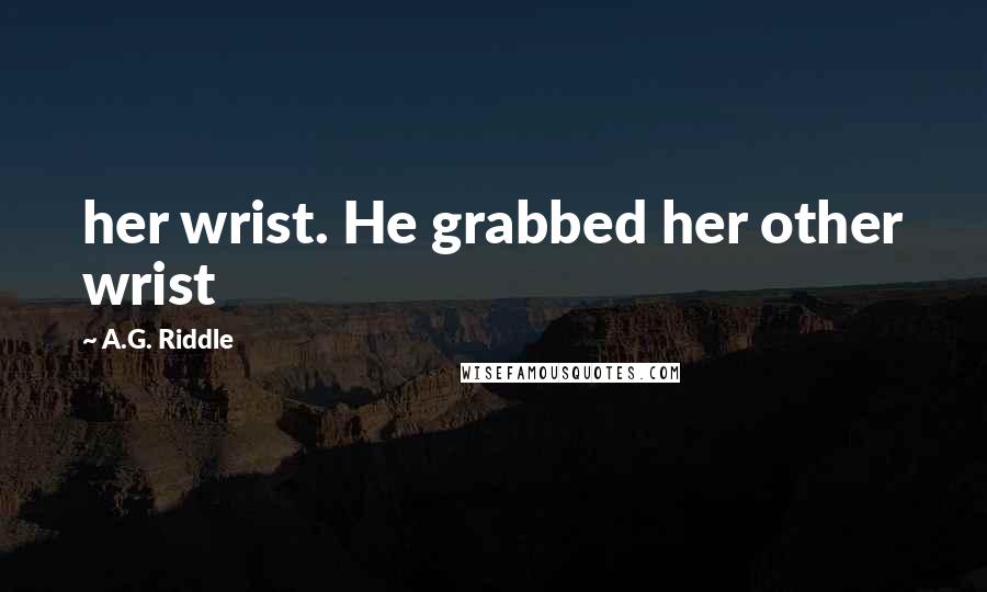 A.G. Riddle Quotes: her wrist. He grabbed her other wrist