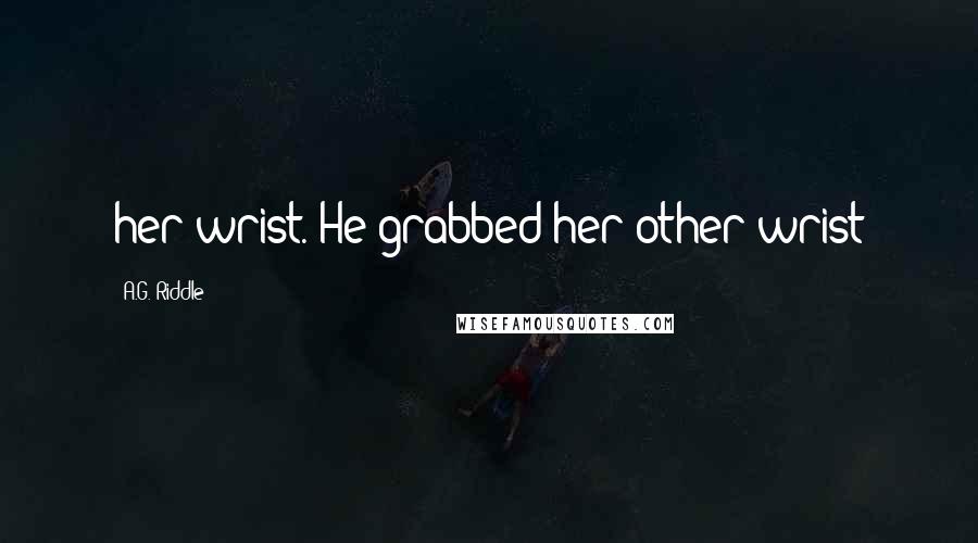 A.G. Riddle Quotes: her wrist. He grabbed her other wrist