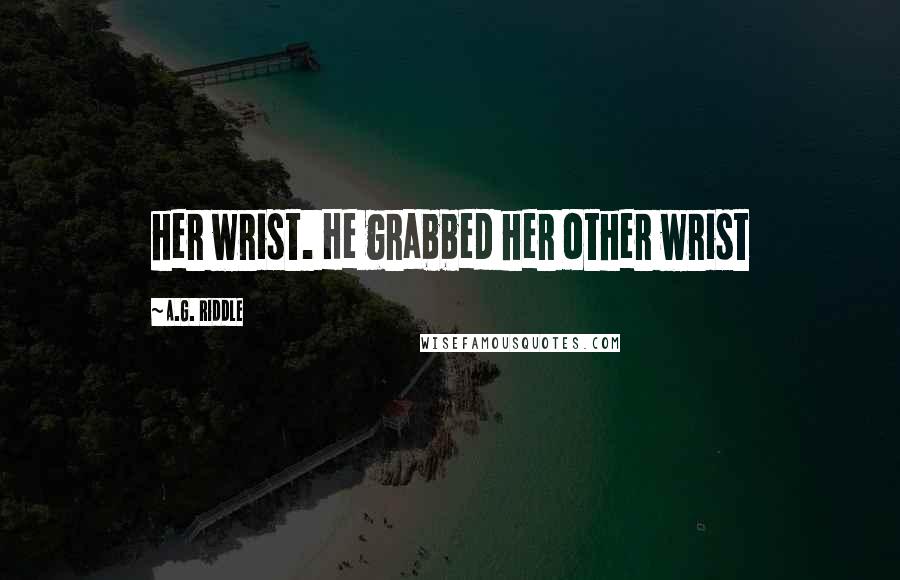 A.G. Riddle Quotes: her wrist. He grabbed her other wrist