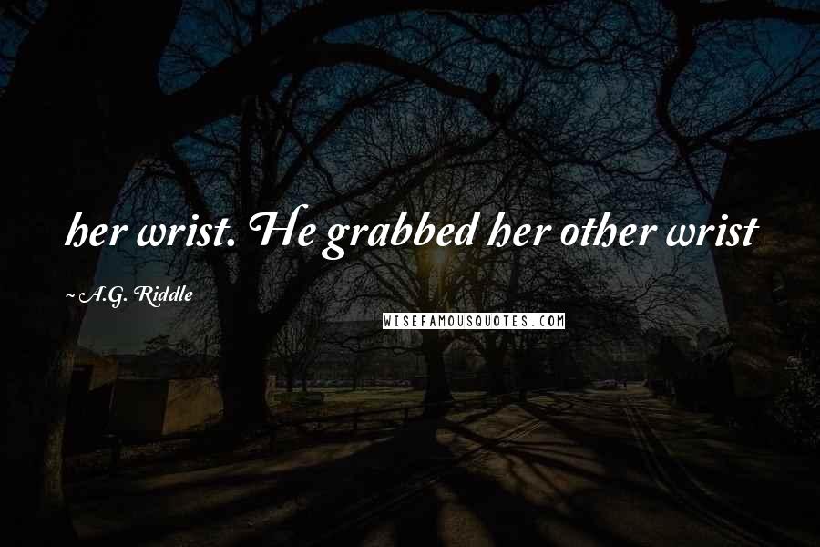 A.G. Riddle Quotes: her wrist. He grabbed her other wrist