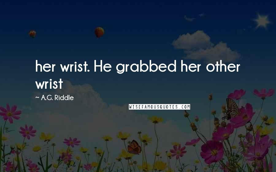 A.G. Riddle Quotes: her wrist. He grabbed her other wrist