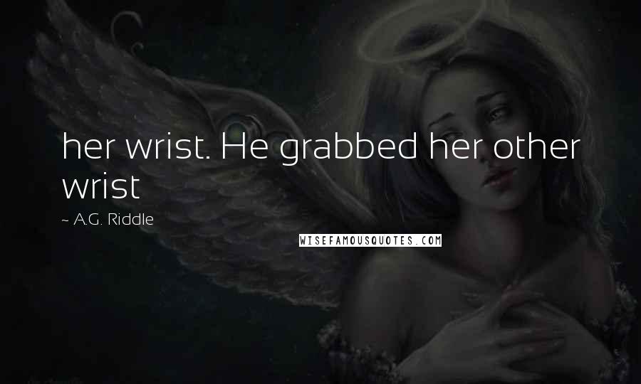 A.G. Riddle Quotes: her wrist. He grabbed her other wrist