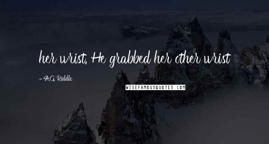 A.G. Riddle Quotes: her wrist. He grabbed her other wrist