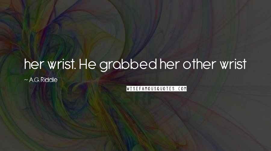 A.G. Riddle Quotes: her wrist. He grabbed her other wrist