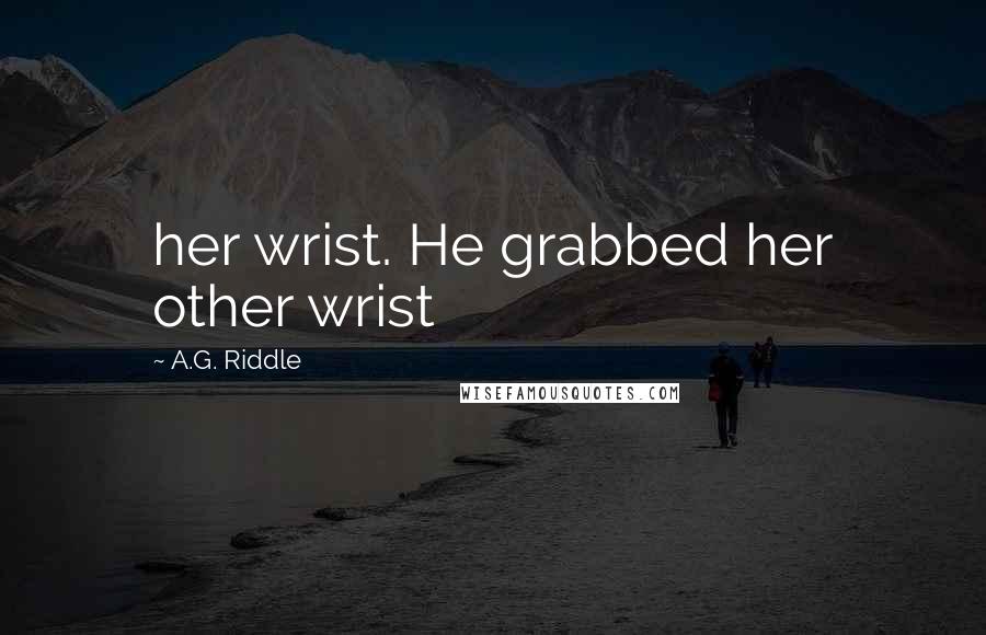 A.G. Riddle Quotes: her wrist. He grabbed her other wrist