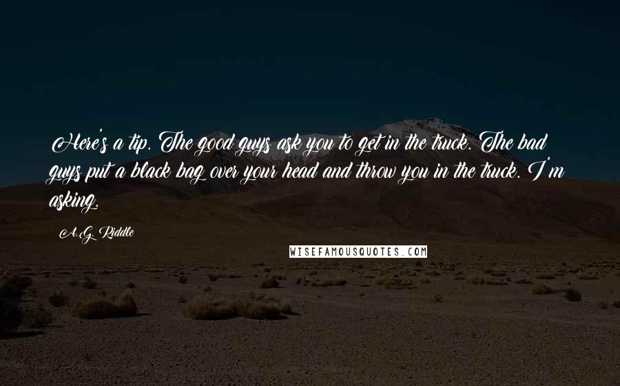 A.G. Riddle Quotes: Here's a tip. The good guys ask you to get in the truck. The bad guys put a black bag over your head and throw you in the truck. I'm asking.