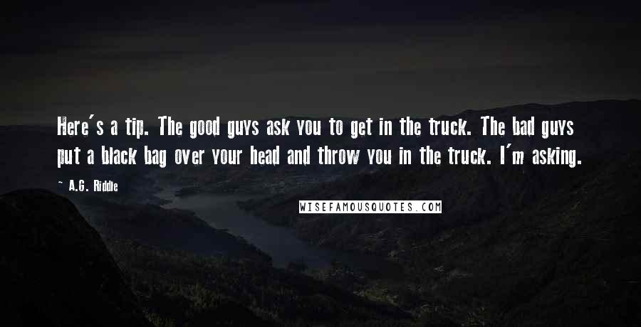 A.G. Riddle Quotes: Here's a tip. The good guys ask you to get in the truck. The bad guys put a black bag over your head and throw you in the truck. I'm asking.