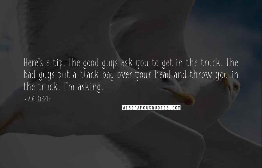 A.G. Riddle Quotes: Here's a tip. The good guys ask you to get in the truck. The bad guys put a black bag over your head and throw you in the truck. I'm asking.