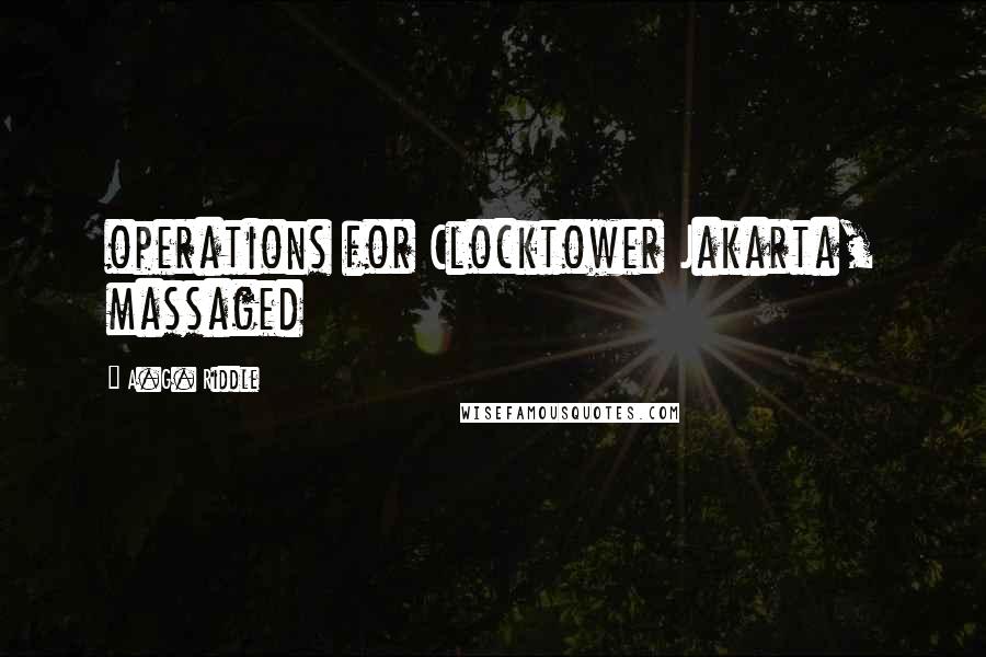 A.G. Riddle Quotes: operations for Clocktower Jakarta, massaged