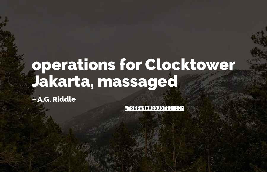 A.G. Riddle Quotes: operations for Clocktower Jakarta, massaged