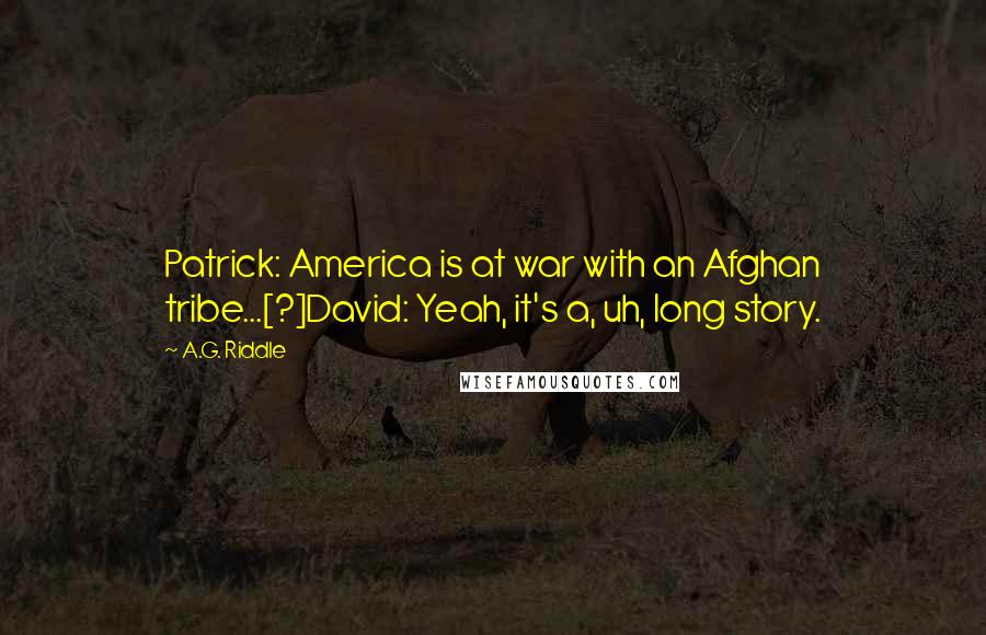 A.G. Riddle Quotes: Patrick: America is at war with an Afghan tribe...[?]David: Yeah, it's a, uh, long story.