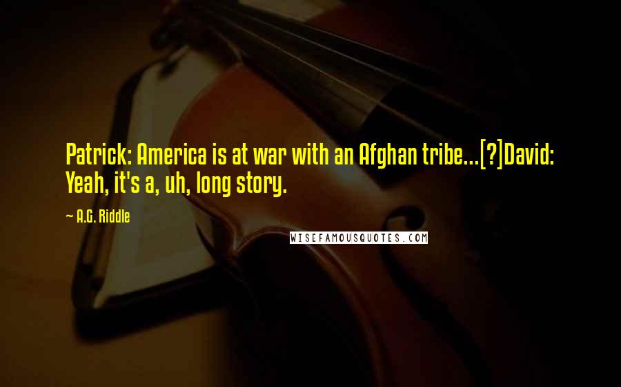 A.G. Riddle Quotes: Patrick: America is at war with an Afghan tribe...[?]David: Yeah, it's a, uh, long story.