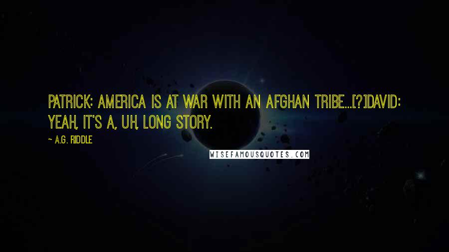 A.G. Riddle Quotes: Patrick: America is at war with an Afghan tribe...[?]David: Yeah, it's a, uh, long story.