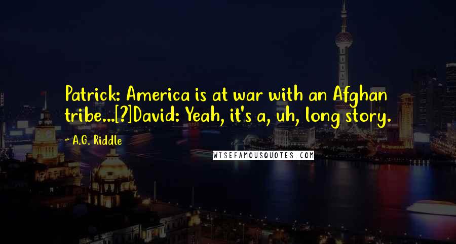 A.G. Riddle Quotes: Patrick: America is at war with an Afghan tribe...[?]David: Yeah, it's a, uh, long story.