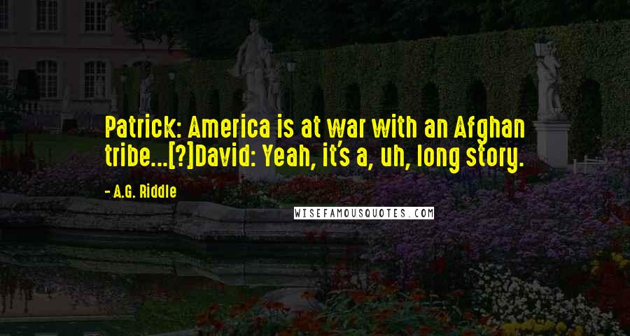 A.G. Riddle Quotes: Patrick: America is at war with an Afghan tribe...[?]David: Yeah, it's a, uh, long story.