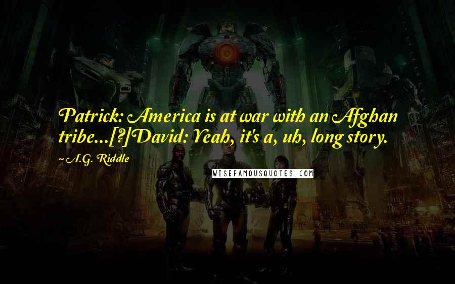A.G. Riddle Quotes: Patrick: America is at war with an Afghan tribe...[?]David: Yeah, it's a, uh, long story.