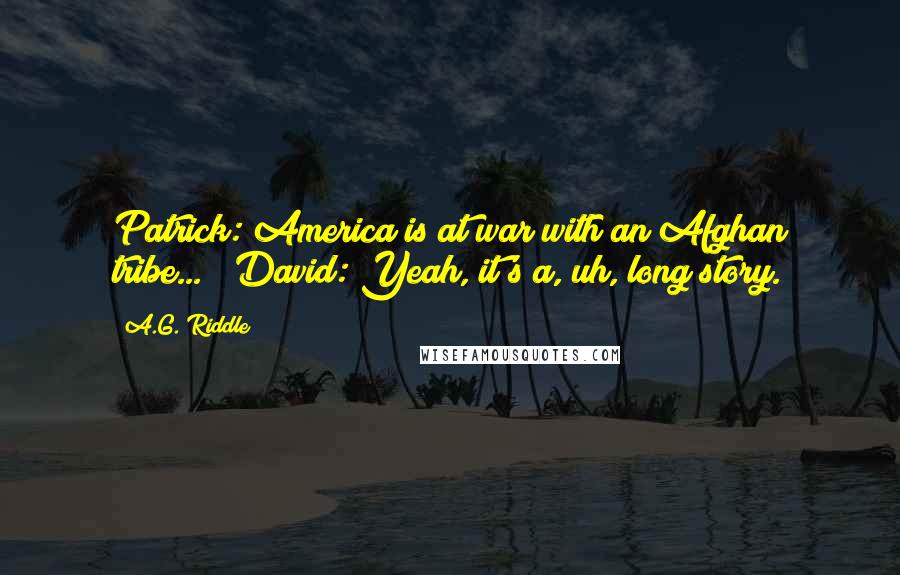 A.G. Riddle Quotes: Patrick: America is at war with an Afghan tribe...[?]David: Yeah, it's a, uh, long story.