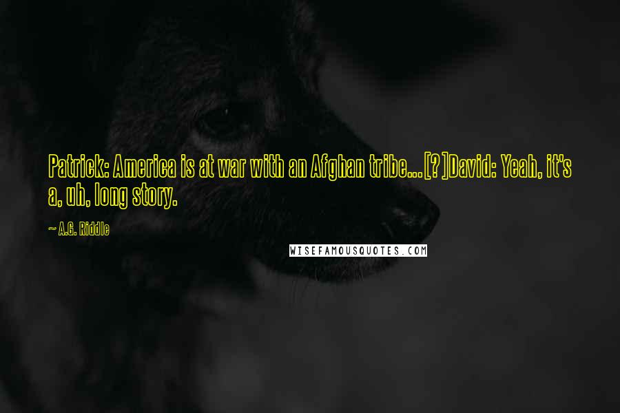 A.G. Riddle Quotes: Patrick: America is at war with an Afghan tribe...[?]David: Yeah, it's a, uh, long story.