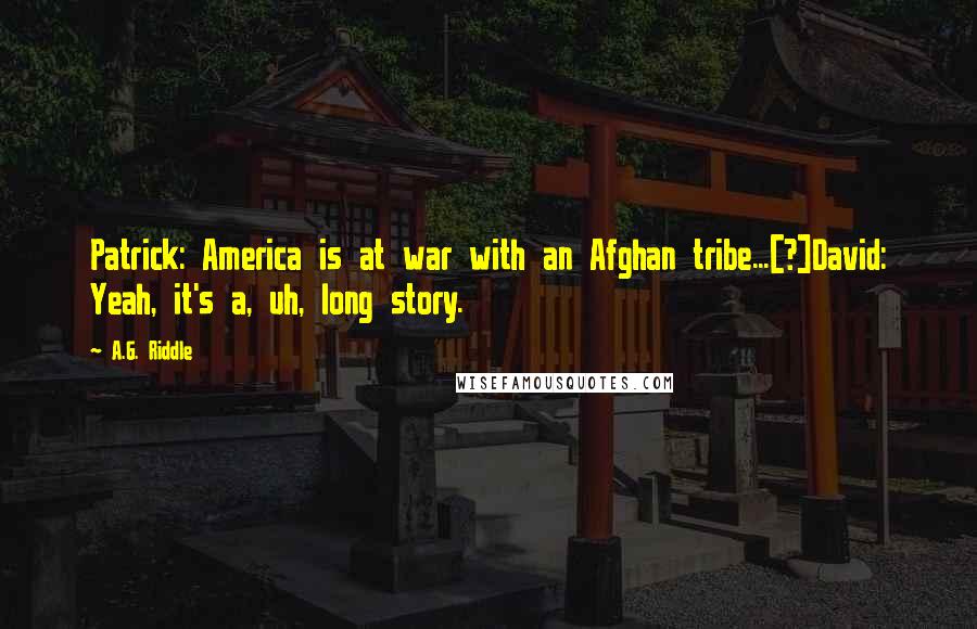 A.G. Riddle Quotes: Patrick: America is at war with an Afghan tribe...[?]David: Yeah, it's a, uh, long story.