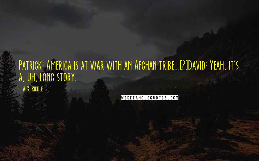 A.G. Riddle Quotes: Patrick: America is at war with an Afghan tribe...[?]David: Yeah, it's a, uh, long story.