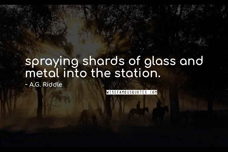 A.G. Riddle Quotes: spraying shards of glass and metal into the station.