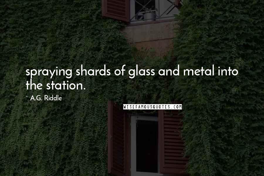 A.G. Riddle Quotes: spraying shards of glass and metal into the station.