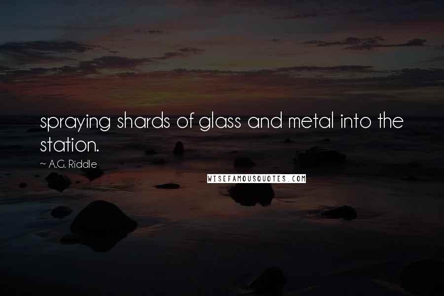 A.G. Riddle Quotes: spraying shards of glass and metal into the station.