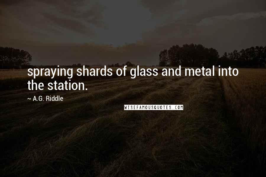 A.G. Riddle Quotes: spraying shards of glass and metal into the station.