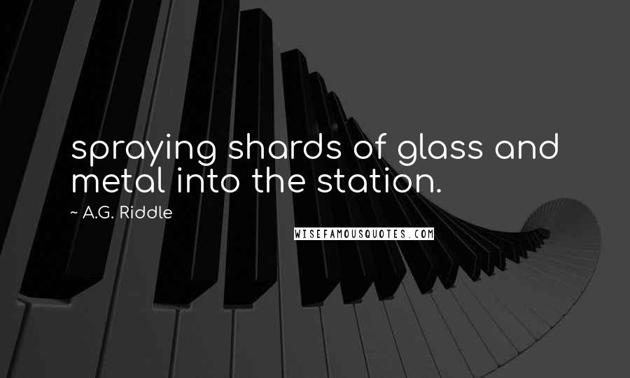 A.G. Riddle Quotes: spraying shards of glass and metal into the station.