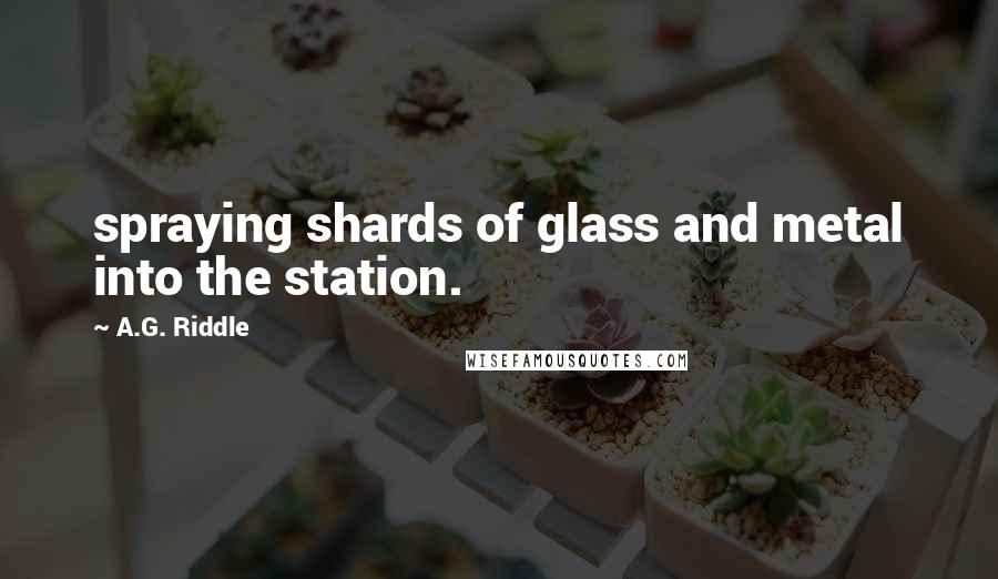 A.G. Riddle Quotes: spraying shards of glass and metal into the station.